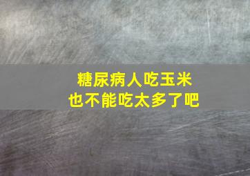 糖尿病人吃玉米也不能吃太多了吧