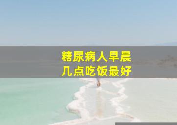 糖尿病人早晨几点吃饭最好