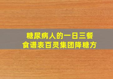 糖尿病人的一日三餐食谱表百灵集团降糖方