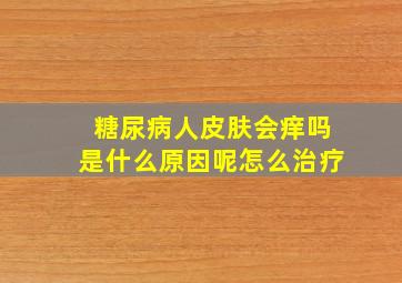 糖尿病人皮肤会痒吗是什么原因呢怎么治疗