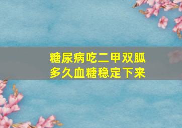 糖尿病吃二甲双胍多久血糖稳定下来