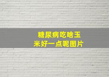 糖尿病吃啥玉米好一点呢图片