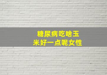 糖尿病吃啥玉米好一点呢女性