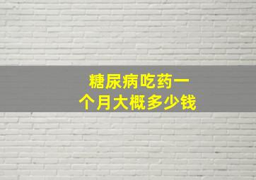 糖尿病吃药一个月大概多少钱