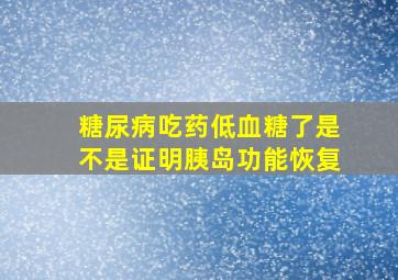 糖尿病吃药低血糖了是不是证明胰岛功能恢复