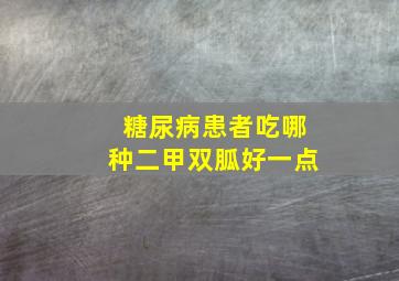 糖尿病患者吃哪种二甲双胍好一点