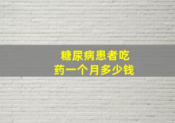 糖尿病患者吃药一个月多少钱