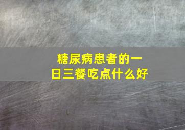 糖尿病患者的一日三餐吃点什么好