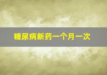 糖尿病新药一个月一次