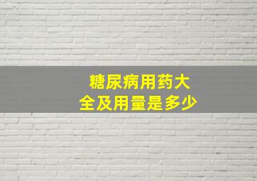 糖尿病用药大全及用量是多少