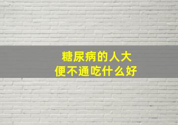 糖尿病的人大便不通吃什么好