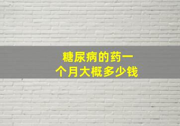 糖尿病的药一个月大概多少钱