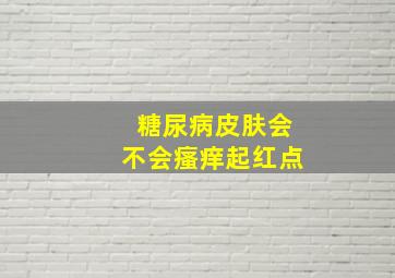 糖尿病皮肤会不会瘙痒起红点