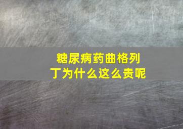 糖尿病药曲格列丁为什么这么贵呢