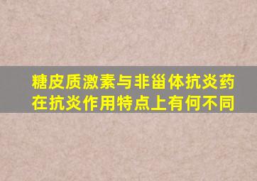 糖皮质激素与非甾体抗炎药在抗炎作用特点上有何不同