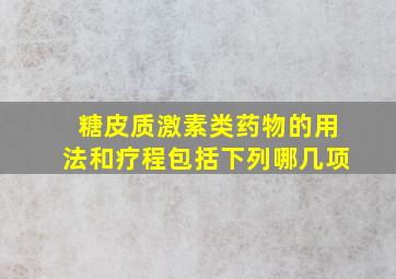 糖皮质激素类药物的用法和疗程包括下列哪几项