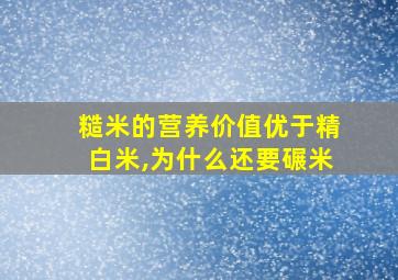 糙米的营养价值优于精白米,为什么还要碾米