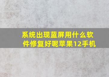 系统出现蓝屏用什么软件修复好呢苹果12手机