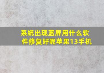 系统出现蓝屏用什么软件修复好呢苹果13手机