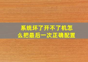 系统坏了开不了机怎么把最后一次正确配置