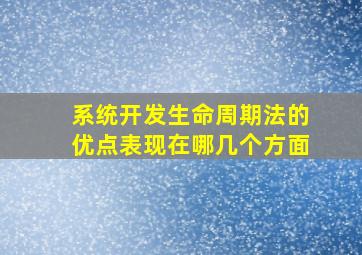 系统开发生命周期法的优点表现在哪几个方面