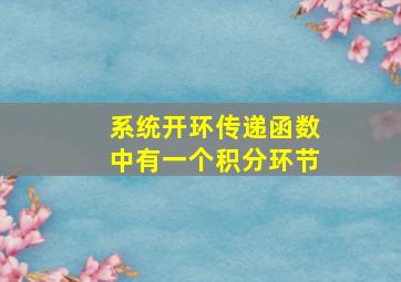 系统开环传递函数中有一个积分环节