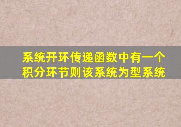 系统开环传递函数中有一个积分环节则该系统为型系统