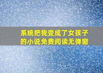 系统把我变成了女孩子的小说免费阅读无弹窗