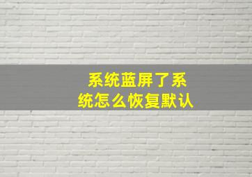 系统蓝屏了系统怎么恢复默认