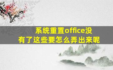 系统重置office没有了这些要怎么弄出来呢