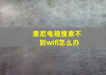 索尼电视搜索不到wifi怎么办