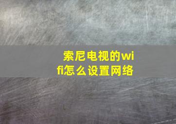 索尼电视的wifi怎么设置网络