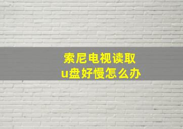 索尼电视读取u盘好慢怎么办