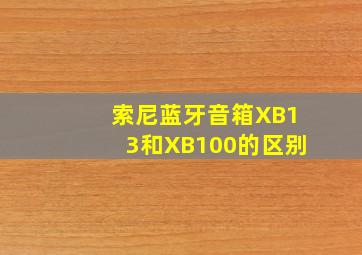 索尼蓝牙音箱XB13和XB100的区别