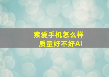 索爱手机怎么样质量好不好AI