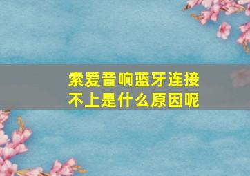 索爱音响蓝牙连接不上是什么原因呢