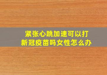 紧张心跳加速可以打新冠疫苗吗女性怎么办