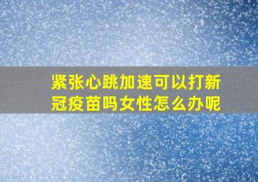 紧张心跳加速可以打新冠疫苗吗女性怎么办呢