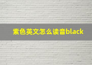 紫色英文怎么读音black