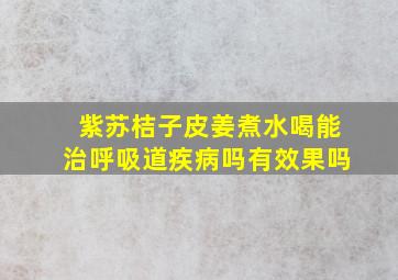 紫苏桔子皮姜煮水喝能治呼吸道疾病吗有效果吗