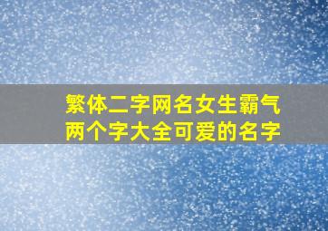 繁体二字网名女生霸气两个字大全可爱的名字