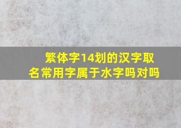 繁体字14划的汉字取名常用字属于水字吗对吗