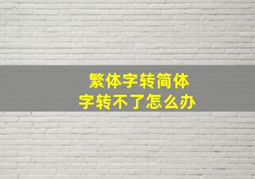 繁体字转简体字转不了怎么办