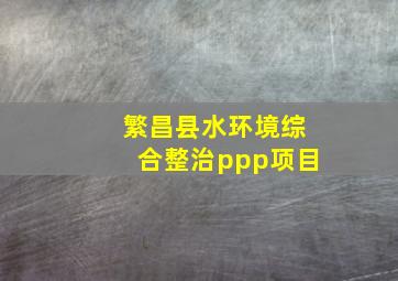 繁昌县水环境综合整治ppp项目