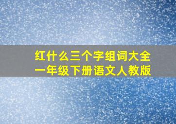 红什么三个字组词大全一年级下册语文人教版