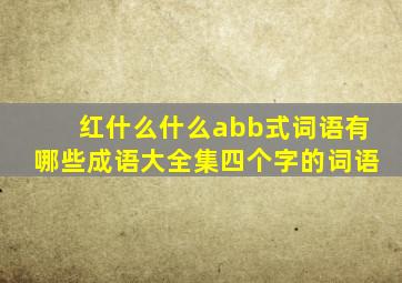 红什么什么abb式词语有哪些成语大全集四个字的词语