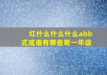 红什么什么什么abb式成语有哪些呢一年级