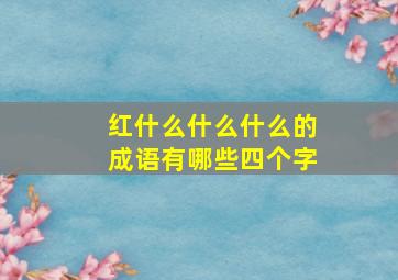 红什么什么什么的成语有哪些四个字