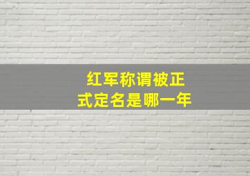 红军称谓被正式定名是哪一年