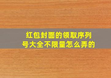 红包封面的领取序列号大全不限量怎么弄的